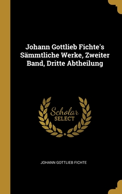 Johann Gottlieb Fichte's Sämmtliche Werke, Zweiter Band, Dritte Abtheilung