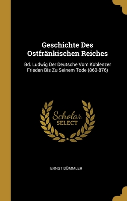 Geschichte Des Ostfränkischen Reiches: Bd. Ludwig Der Deutsche Vom Koblenzer Frieden Bis Zu Seinem Tode (860-876)