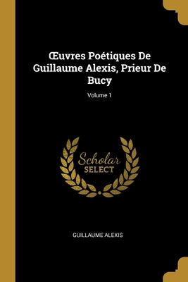 OEuvres Poétiques De Guillaume Alexis, Prieur De Bucy; Volume 1
