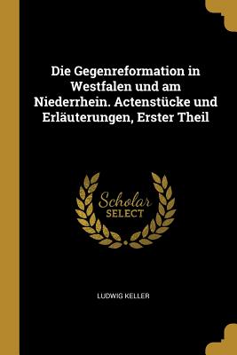 Die Gegenreformation in Westfalen und am Niederrhein. Actenstücke und Erläuterungen, Erster Theil