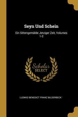 Seyn Und Schein: Ein Sittengemälde Jetziger Zeit, Volumes 1-2