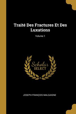 Traité Des Fractures Et Des Luxations; Volume 1