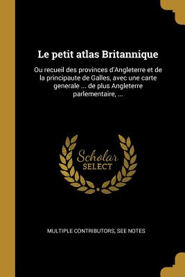 Le petit atlas Britannique: Ou recueil des provinces d'Angleterre et de la principaute de Galles, avec une carte generale ... de plus Angleterre p