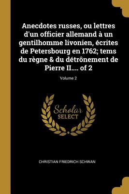 Anecdotes russes, ou lettres d'un officier allemand à un gentilhomme livonien, écrites de Petersbourg en 1762; tems du règne & du détrônement de Pierr