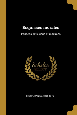 Esquisses morales: Pensées, réflexions et maximes