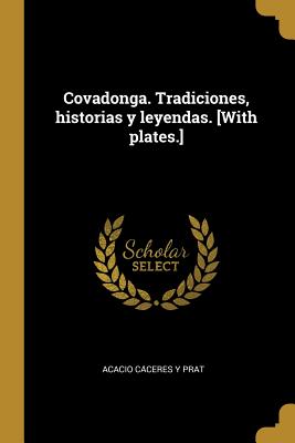 Covadonga. Tradiciones, historias y leyendas. [With plates.]