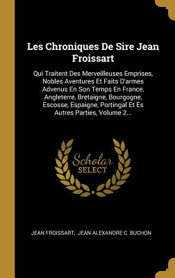 Les Chroniques De Sire Jean Froissart: Qui Traitent Des Merveilleuses Emprises, Nobles Aventures Et Faits D'armes Advenus En Son Temps En France, Angl