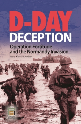 D-Day Deception: Operation Fortitude and the Normandy Invasion