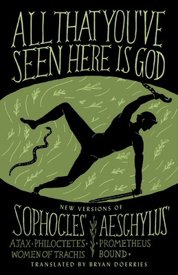 All That You've Seen Here Is God: New Versions of Four Greek Tragedies Sophocles' Ajax, Philoctetes, Women of Trachis; Aeschylus' Prometheus Bound