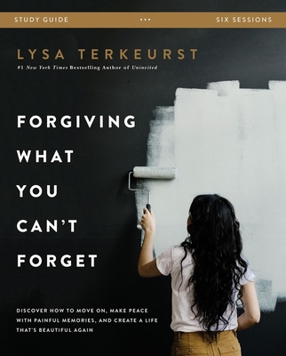 Forgiving What You Can't Forget Bible Study Guide: Discover How to Move On, Make Peace with Painful Memories, and Create a Life That's Beautiful Again