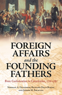 Foreign Affairs and the Founding Fathers: From Confederation to Constitution, 1776â "1787