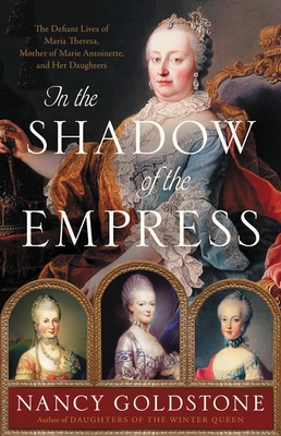 In the Shadow of the Empress: The Defiant Lives of Maria Theresa, Mother of Marie Antoinette, and Her Daughters