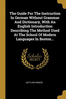 The Guide For The Instruction In German Without Grammar And Dictionary, With An English Introduction Describing The Method Used At The School Of Moder