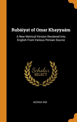 Rubáiyat of Omar Khayyaám: A New Metrical Version Rendered Into English From Various Persian Source