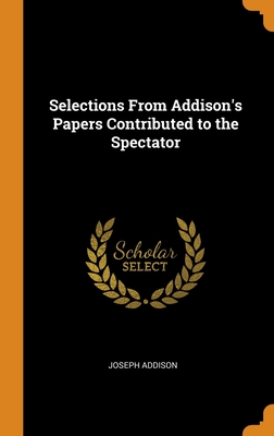 Selections From Addison's Papers Contributed to the Spectator