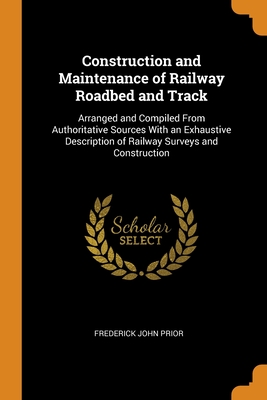 Construction and Maintenance of Railway Roadbed and Track: Arranged and Compiled From Authoritative Sources With an Exhaustive Description of Railway