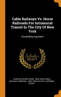 Cable Railways Vs. Horse Railroads For Intramural Transit In The City Of New York: Concluding Argument