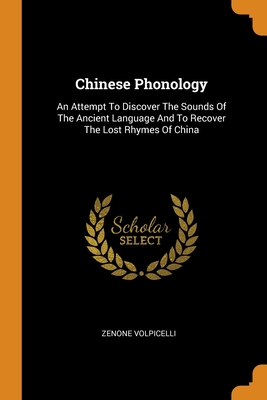 Chinese Phonology: An Attempt To Discover The Sounds Of The Ancient Language And To Recover The Lost Rhymes Of China