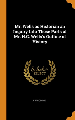 Mr. Wells as Historian an Inquiry Into Those Parts of Mr. H.G. Wells's Outline of History