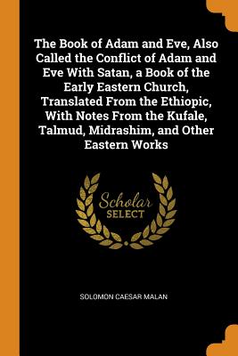 The Book of Adam and Eve, Also Called the Conflict of Adam and Eve with Satan, a Book of the Early Eastern Church, Translated from the Ethiopic, with