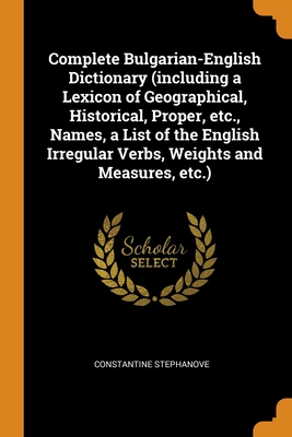 Complete Bulgarian-English Dictionary (including a Lexicon of Geographical, Historical, Proper, etc., Names, a List of the English Irregular Verbs, We
