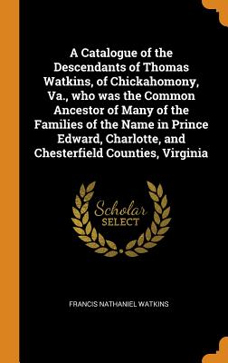 A Catalogue of the Descendants of Thomas Watkins, of Chickahomony, Va., Who Was the Common Ancestor of Many of the Families of the Name in Prince Edwa