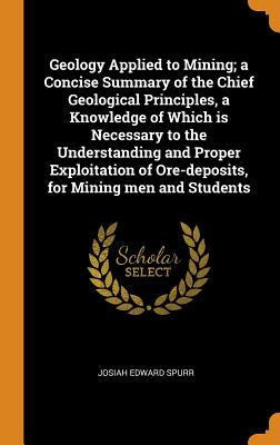 Geology Applied to Mining; A Concise Summary of the Chief Geological Principles, a Knowledge of Which Is Necessary to the Understanding and Proper Exp