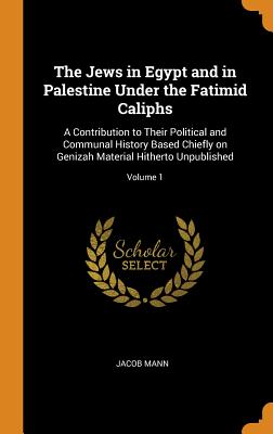 The Jews in Egypt and in Palestine Under the Fatimid Caliphs: A Contribution to Their Political and Communal History Based Chiefly on Genizah Material