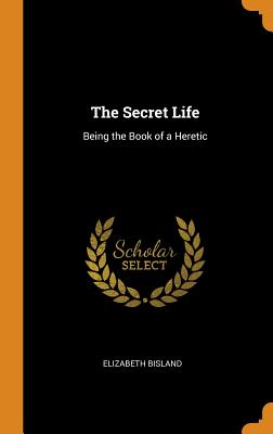 The Secret Life: Being the Book of a Heretic