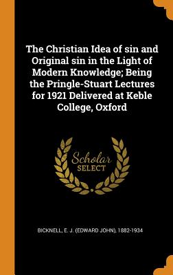 The Christian Idea of Sin and Original Sin in the Light of Modern Knowledge; Being the Pringle-Stuart Lectures for 1921 Delivered at Keble College, Ox