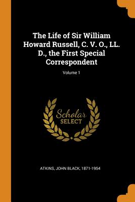 The Life of Sir William Howard Russell, C. V. O., LL. D., the First Special Correspondent; Volume 1