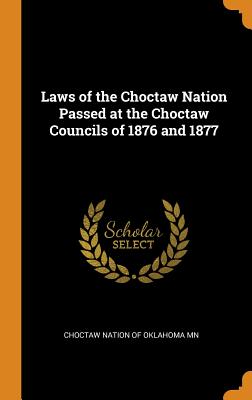 Laws of the Choctaw Nation Passed at the Choctaw Councils of 1876 and 1877