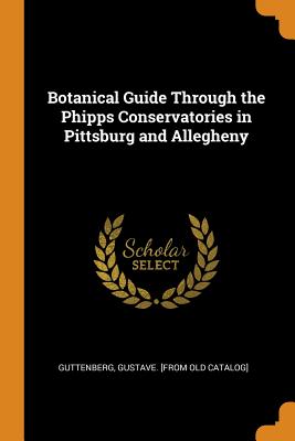 Botanical Guide Through the Phipps Conservatories in Pittsburg and Allegheny