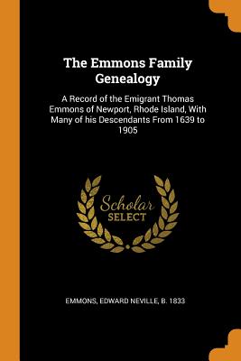 The Emmons Family Genealogy: A Record of the Emigrant Thomas Emmons of Newport, Rhode Island, with Many of His Descendants from 1639 to 1905