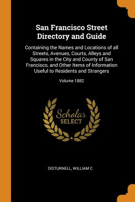 San Francisco Street Directory and Guide: Containing the Names and Locations of All Streets, Avenues, Courts, Alleys and Squares in the City and Count