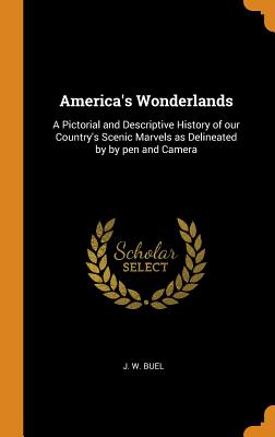 America's Wonderlands: A Pictorial and Descriptive History of Our Country's Scenic Marvels as Delineated by by Pen and Camera