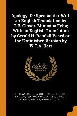 Apology. de Spectaculis. with an English Translation by T.R. Glover. Minucius Felix; With an English Translation by Gerald H. Rendall Based on the Unf