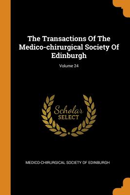 The Transactions of the Medico-Chirurgical Society of Edinburgh; Volume 24