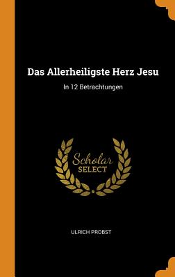 Das Allerheiligste Herz Jesu: In 12 Betrachtungen