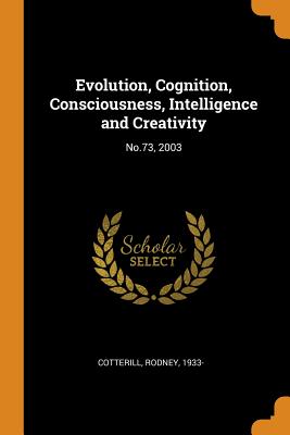 Evolution, Cognition, Consciousness, Intelligence and Creativity: No.73, 2003