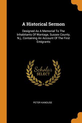 A Historical Sermon: Designed as a Memorial to the Inhabitants of Wantage, Sussex County, N.J., Containing an Account of the First Emigrant