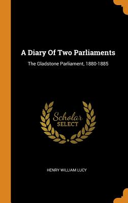 A Diary of Two Parliaments: The Gladstone Parliament, 1880-1885