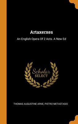 Artaxerxes: An English Opera of 2 Acts. a New Ed