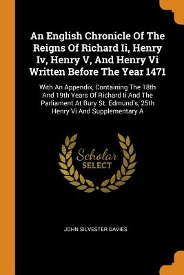An English Chronicle of the Reigns of Richard II, Henry IV, Henry V, and Henry VI Written Before the Year 1471: With an Appendix, Containing the 18th