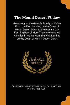 The Mount Desert Widow: Genealogy of the Gamble Family of Maine from the First Landing on the Coast of Mount Desert Down to the Present Day, F