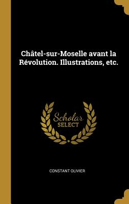 Châtel-sur-Moselle avant la Révolution. Illustrations, etc.