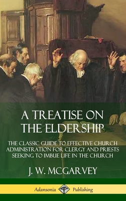 A Treatise on the Eldership: The Classic Guide to Effective Church Administration for Clergy and Priests Seeking to Imbue Life in the Church (Hardcove