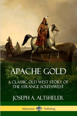 Apache Gold: A Classic Old West Story of The Strange Southwest