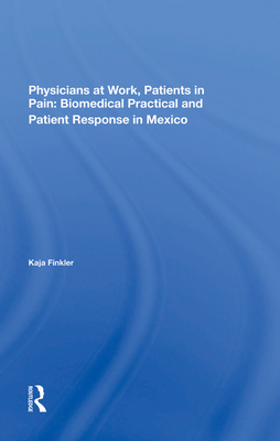 Physicians at Work, Patients in Pain: Biomedical Practice and Patient Response in Mexico
