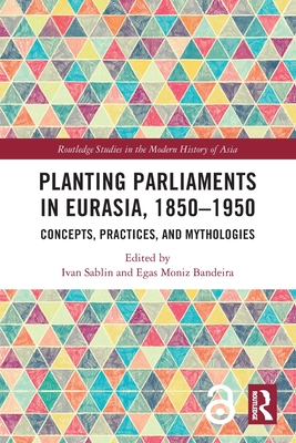 Planting Parliaments in Eurasia, 1850-1950: Concepts, Practices, and Mythologies